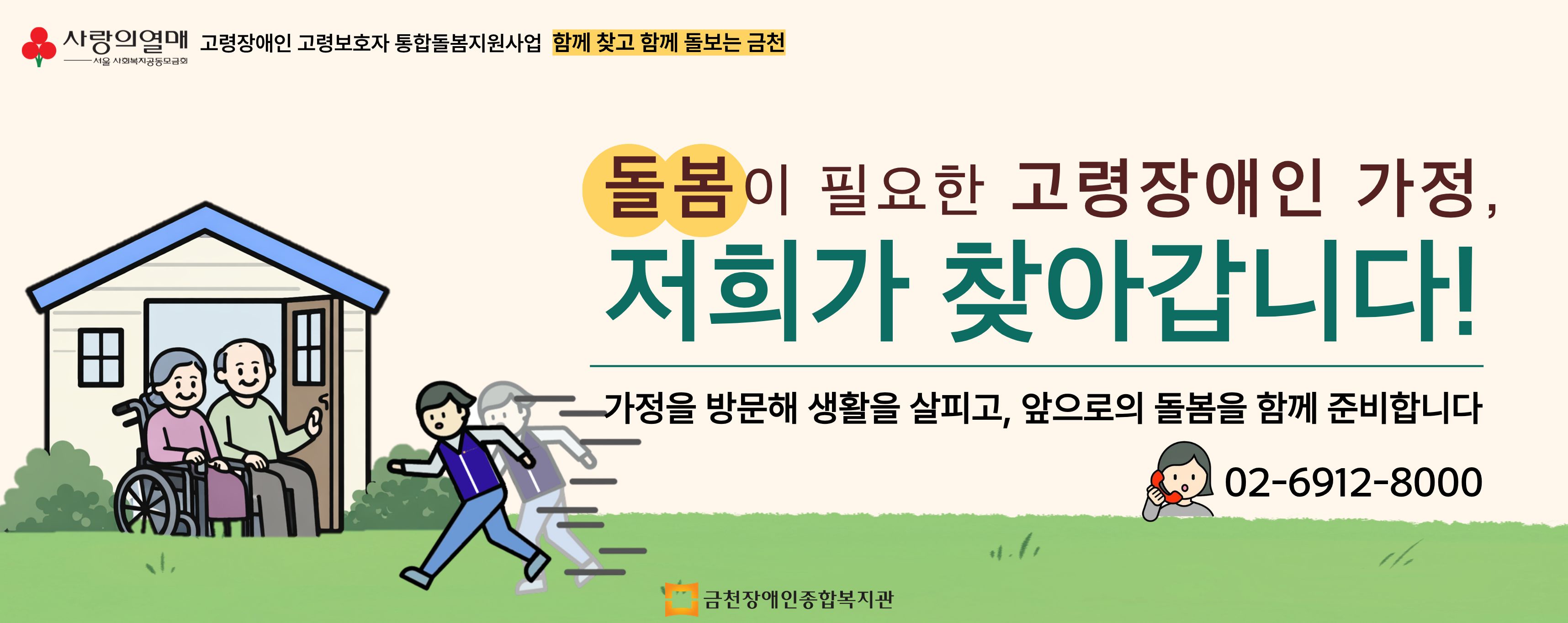 사랑의열매서울사회복지공동모금회 고령장애인 고령보호자 통합돌봄지원사업 함께 찾고 함께 돌보는 금천 돌봄이필요한 고령장애인가정, 저희가 찾아갑니다! 가정을 방문해 생활을 살피고, 앞으로의 돌봄을 함께 준비합니다 02-6912-8000 금천장애인종합복지관
