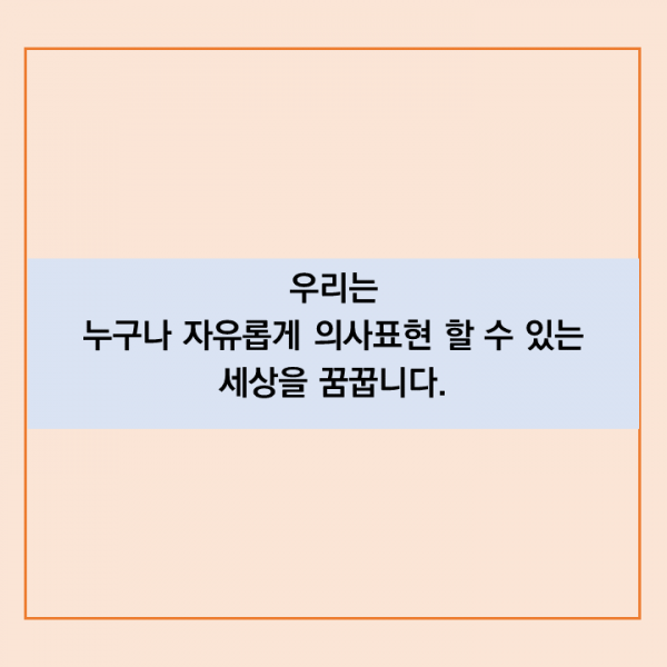 우리는 누구나 자유롭게 의사표현 할 수 세상을꿈꿉니다