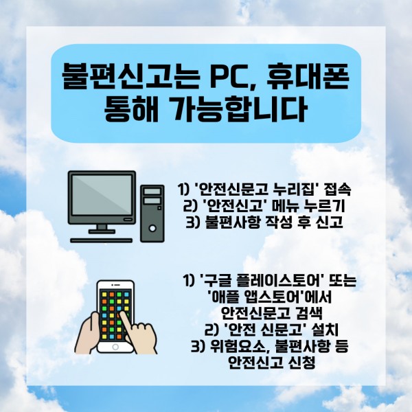불편신고는 pc,휴대폰 통해 가능합니다. pc는 1)안전신문고누리집에 접속 2)안전신고 메뉴누르기 3)불편사항 작성 후 신고휴대폰으로는 1)구글플레이스토어 또는 애플 앱스토어에서 안전신문고검색 2)안전신문고 설치 3)위험요소,불편사항등 안전신고 신청