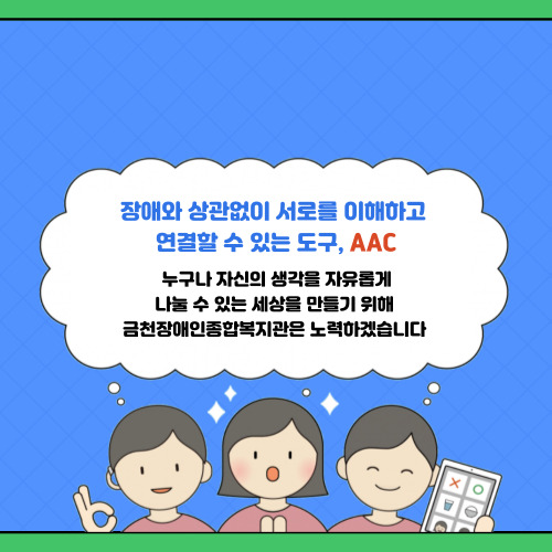 장애와 상관없이 서로를 이해하고 연결할 수 있는 도구, AAC  누구나 자신의 생각을 자유롭게  나눌 수 있는 세상을 만들기 위해  금천장애인종합복지관은 노력하겠습니다!