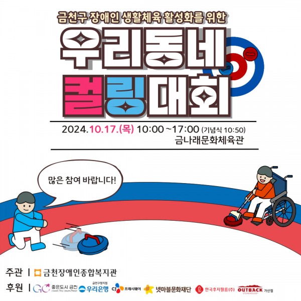 금천구 장애인 생활체육 활성화를 위한 제3회 우리동네 컬링대회 일시: 2024. 10.17.(목) 10:00~17:00 (기념식 10:50) 장소: 금나래문화체육관 주관: 금천장애인종합복지관 후원: 좋은도시 금천, 우리은행 금천구청지점, 시제이프레시웨이. 넷마블문화재단, 한국후지필름(주), 아웃백가산점