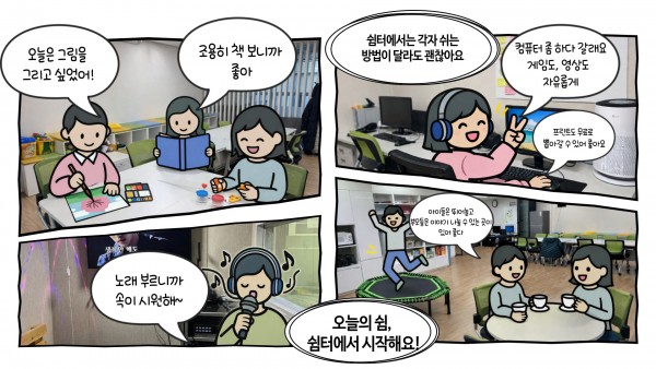 쉼터 홍보 만화 오늘은 그림을 그리고 싶었어 조용히 책보니까 좋아 쉼터에서는 각자 쉬는 방법이 달라도괜찮아요 컴퓨터좀하다가갈게요 게임도, 영상도 자유롭게 프린트도 무료로 뽑아갈 수 있어 좋아요 노래부르니까 속이시원해 아이들은 뛰어놀고 부모들은 이야기 나눌 수 있는 곳이 있어 좋다 오늘의 쉼, 쉼터에서 시작해요