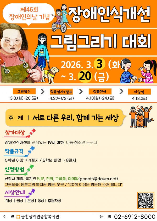제46회 장애인의날 기념 장애인식개선그림그리기대회 홍보포스터 상단에 제46회 장애인의날 기념문구가 있으며 큰제목으로 장애인식개선그림그리기대회 라고 적혀있음 접수기간은 2026.3.3화요일부터 3.20금요일까지 진행일정은 그림접수3.3화요일부터20금요일 작품심사및발표4.2 목요일과4.3 금요일 작품전시 4.13월요일부터 4.24금요일 시상식 4.18 토요일 주제는 서로 다른 우리함께 가는 세상 참가대상은 장애인식 개선에 관심있는 19세이하아동청소년누구나 작품규격은5학년이상4절지5학년미만8절지 신청방법은신청서제출복지관방문전화구글폼https://docs.google.com/forms/d/1ornwXnpqRsSHqfpGA5DJ이메일gcacts@daum.net 그림제출은 원본그림 복지관방문 또는 우편접수 20점 이상은 방문해 수거합니다 시상안내는 대상 금상 은상 동상 후원자상 하단에 주관 금천장애인종합복지관 문의 02-6912-8000 기재 포스터에는 휠체어 이용아동보호자안내견 수어하는 아동등 장애인식개선을 상징하는 그림이 포함되어있음
